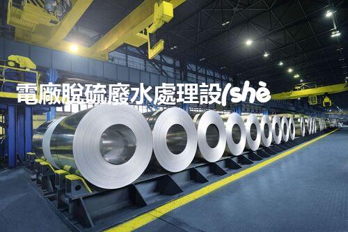 電廠脫硫廢水處理設(shè)備的以后：新技術(shù)與新挑戰(zhàn)？